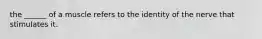 the ______ of a muscle refers to the identity of the nerve that stimulates it.
