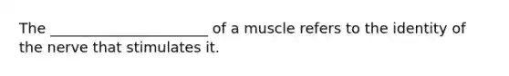 The ______________________ of a muscle refers to the identity of the nerve that stimulates it.