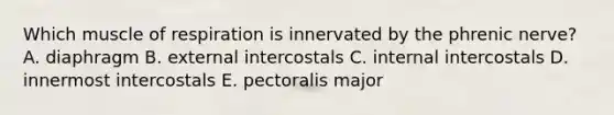 Which muscle of respiration is innervated by the phrenic nerve? A. diaphragm B. external intercostals C. internal intercostals D. innermost intercostals E. pectoralis major