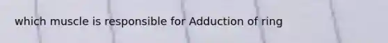 which muscle is responsible for Adduction of ring