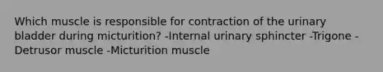 Which muscle is responsible for contraction of the <a href='https://www.questionai.com/knowledge/kb9SdfFdD9-urinary-bladder' class='anchor-knowledge'>urinary bladder</a> during micturition? -Internal urinary sphincter -Trigone -Detrusor muscle -Micturition muscle