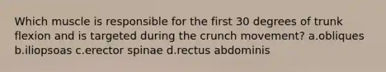 Which muscle is responsible for the first 30 degrees of trunk flexion and is targeted during the crunch movement? a.obliques b.iliopsoas c.erector spinae d.rectus abdominis