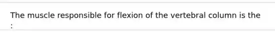 The muscle responsible for flexion of the vertebral column is the :