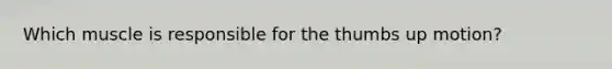 Which muscle is responsible for the thumbs up motion?
