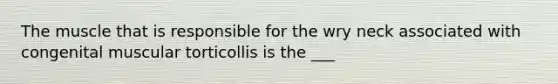 The muscle that is responsible for the wry neck associated with congenital muscular torticollis is the ___