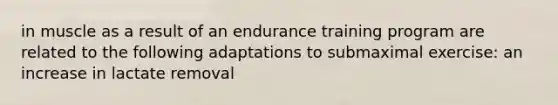 in muscle as a result of an endurance training program are related to the following adaptations to submaximal exercise: an increase in lactate removal