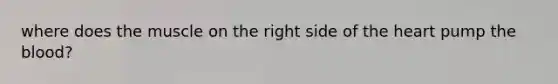 where does the muscle on the right side of the heart pump the blood?