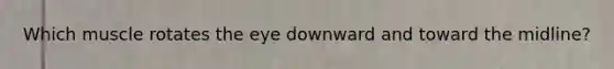 Which muscle rotates the eye downward and toward the midline?