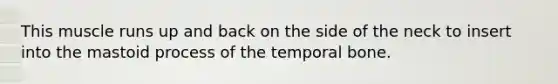 This muscle runs up and back on the side of the neck to insert into the mastoid process of the temporal bone.
