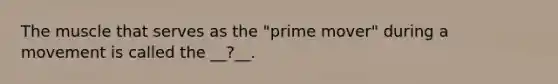 The muscle that serves as the "prime mover" during a movement is called the __?__.