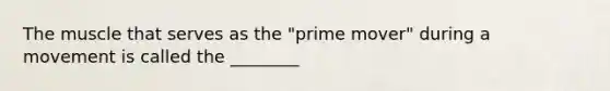 The muscle that serves as the "prime mover" during a movement is called the ________