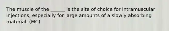 The muscle of the ______ is the site of choice for intramuscular injections, especially for large amounts of a slowly absorbing material. (MC)