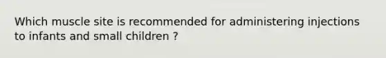 Which muscle site is recommended for administering injections to infants and small children ?