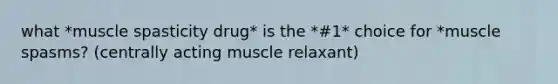 what *muscle spasticity drug* is the *#1* choice for *muscle spasms? (centrally acting muscle relaxant)