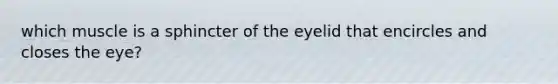 which muscle is a sphincter of the eyelid that encircles and closes the eye?