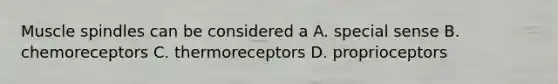 Muscle spindles can be considered a A. special sense B. chemoreceptors C. thermoreceptors D. proprioceptors