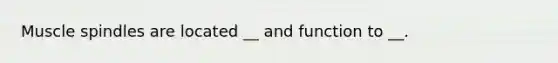 Muscle spindles are located __ and function to __.