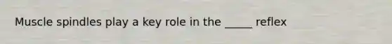 Muscle spindles play a key role in the _____ reflex