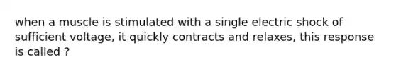 when a muscle is stimulated with a single electric shock of sufficient voltage, it quickly contracts and relaxes, this response is called ?