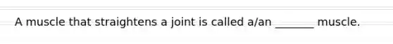 A muscle that straightens a joint is called a/an _______ muscle.