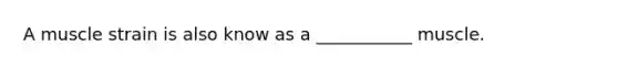 A muscle strain is also know as a ___________ muscle.