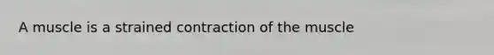 A muscle is a strained contraction of the muscle