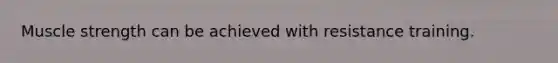Muscle strength can be achieved with resistance training.