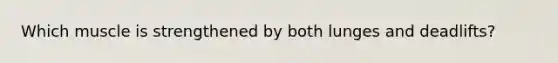 Which muscle is strengthened by both lunges and deadlifts?