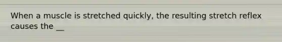 When a muscle is stretched quickly, the resulting stretch reflex causes the __