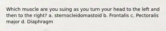 Which muscle are you suing as you turn your head to the left and then to the right? a. sternocleidomastoid b. Frontalis c. Pectoralis major d. Diaphragm