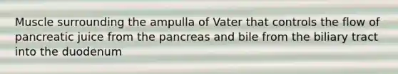 Muscle surrounding the ampulla of Vater that controls the flow of pancreatic juice from the pancreas and bile from the biliary tract into the duodenum