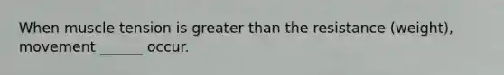 When muscle tension is greater than the resistance (weight), movement ______ occur.
