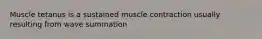 Muscle tetanus is a sustained muscle contraction usually resulting from wave summation