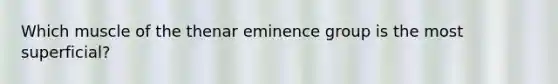 Which muscle of the thenar eminence group is the most superficial?