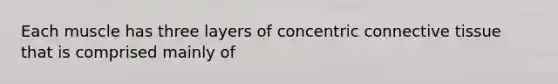 Each muscle has three layers of concentric connective tissue that is comprised mainly of