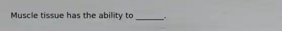 <a href='https://www.questionai.com/knowledge/kMDq0yZc0j-muscle-tissue' class='anchor-knowledge'>muscle tissue</a> has the ability to _______.