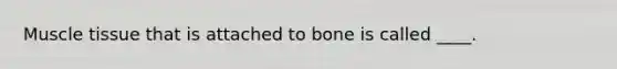 <a href='https://www.questionai.com/knowledge/kMDq0yZc0j-muscle-tissue' class='anchor-knowledge'>muscle tissue</a> that is attached to bone is called ____.