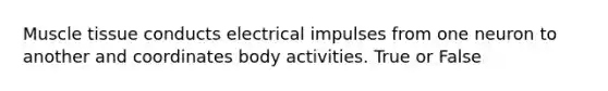 <a href='https://www.questionai.com/knowledge/kMDq0yZc0j-muscle-tissue' class='anchor-knowledge'>muscle tissue</a> conducts electrical impulses from one neuron to another and coordinates body activities. True or False