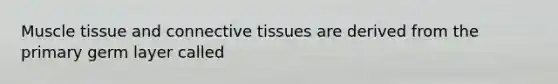 Muscle tissue and <a href='https://www.questionai.com/knowledge/kYDr0DHyc8-connective-tissue' class='anchor-knowledge'>connective tissue</a>s are derived from the primary germ layer called