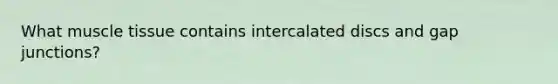 What muscle tissue contains intercalated discs and gap junctions?