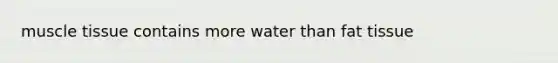 muscle tissue contains more water than fat tissue