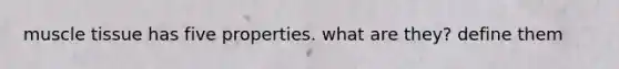 muscle tissue has five properties. what are they? define them
