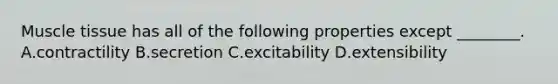 <a href='https://www.questionai.com/knowledge/kMDq0yZc0j-muscle-tissue' class='anchor-knowledge'>muscle tissue</a> has all of the following properties except ________. A.contractility B.secretion C.excitability D.extensibility