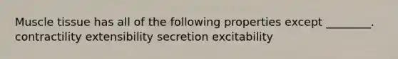 <a href='https://www.questionai.com/knowledge/kMDq0yZc0j-muscle-tissue' class='anchor-knowledge'>muscle tissue</a> has all of the following properties except ________. contractility extensibility secretion excitability