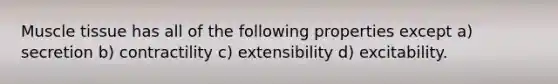 <a href='https://www.questionai.com/knowledge/kMDq0yZc0j-muscle-tissue' class='anchor-knowledge'>muscle tissue</a> has all of the following properties except a) secretion b) contractility c) extensibility d) excitability.