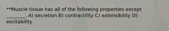 **Muscle tissue has all of the following properties except ________. A) secretion B) contractility C) extensibility D) excitability