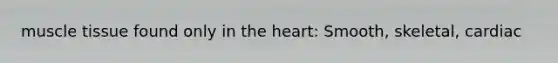 <a href='https://www.questionai.com/knowledge/kMDq0yZc0j-muscle-tissue' class='anchor-knowledge'>muscle tissue</a> found only in <a href='https://www.questionai.com/knowledge/kya8ocqc6o-the-heart' class='anchor-knowledge'>the heart</a>: Smooth, skeletal, cardiac