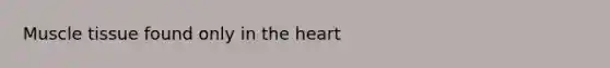 <a href='https://www.questionai.com/knowledge/kMDq0yZc0j-muscle-tissue' class='anchor-knowledge'>muscle tissue</a> found only in <a href='https://www.questionai.com/knowledge/kya8ocqc6o-the-heart' class='anchor-knowledge'>the heart</a>