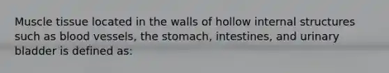 <a href='https://www.questionai.com/knowledge/kMDq0yZc0j-muscle-tissue' class='anchor-knowledge'>muscle tissue</a> located in the walls of hollow internal structures such as <a href='https://www.questionai.com/knowledge/kZJ3mNKN7P-blood-vessels' class='anchor-knowledge'>blood vessels</a>, the stomach, intestines, and urinary bladder is defined as: