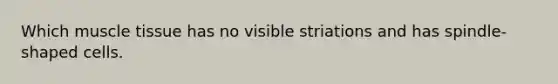 Which muscle tissue has no visible striations and has spindle-shaped cells.